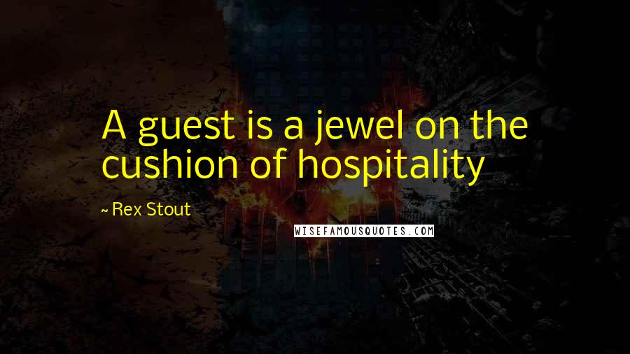 Rex Stout Quotes: A guest is a jewel on the cushion of hospitality
