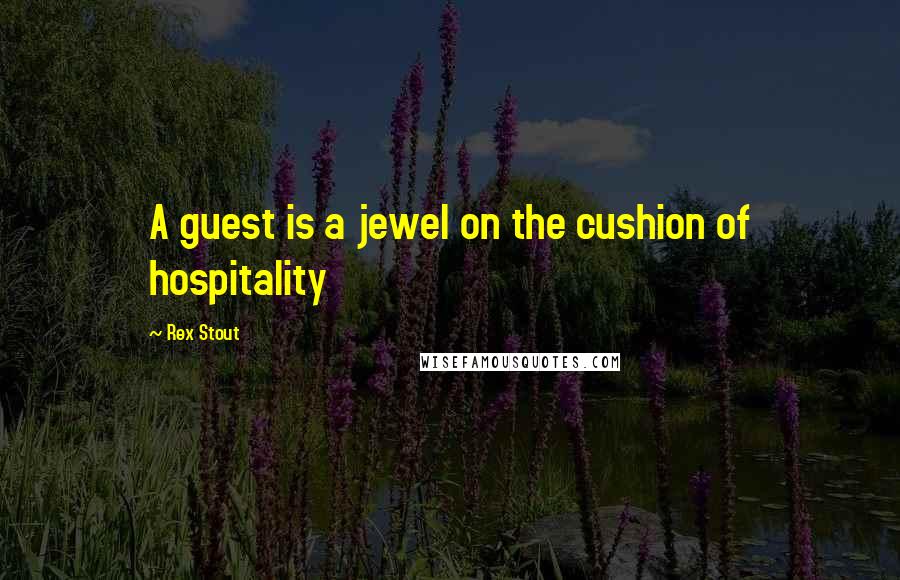 Rex Stout Quotes: A guest is a jewel on the cushion of hospitality