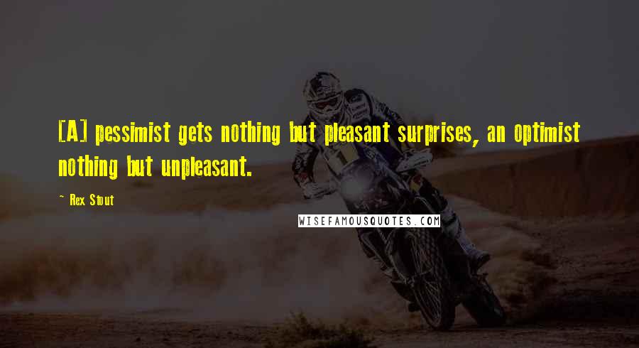 Rex Stout Quotes: [A] pessimist gets nothing but pleasant surprises, an optimist nothing but unpleasant.