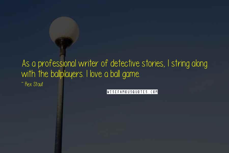 Rex Stout Quotes: As a professional writer of detective stories, I string along with the ballplayers. I love a ball game.