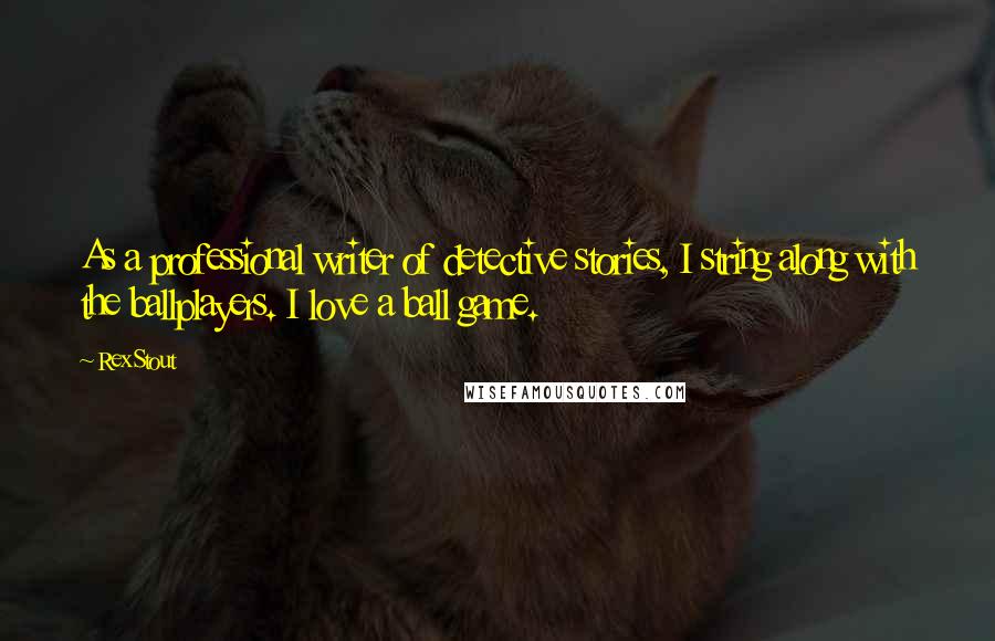 Rex Stout Quotes: As a professional writer of detective stories, I string along with the ballplayers. I love a ball game.