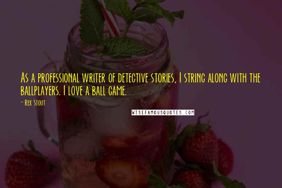 Rex Stout Quotes: As a professional writer of detective stories, I string along with the ballplayers. I love a ball game.