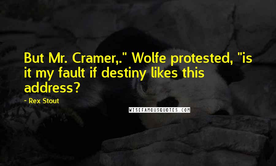 Rex Stout Quotes: But Mr. Cramer,." Wolfe protested, "is it my fault if destiny likes this address?