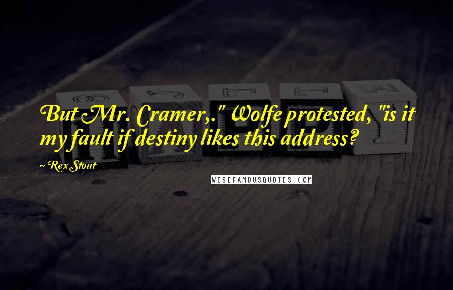 Rex Stout Quotes: But Mr. Cramer,." Wolfe protested, "is it my fault if destiny likes this address?