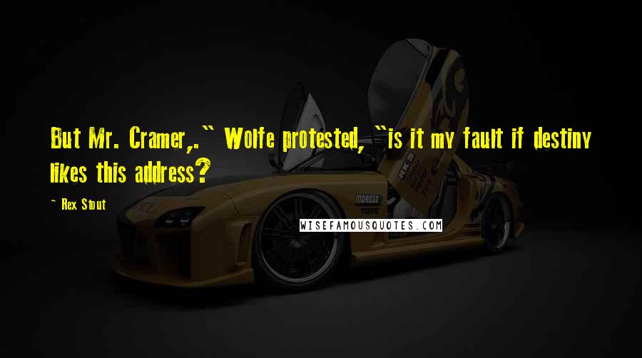 Rex Stout Quotes: But Mr. Cramer,." Wolfe protested, "is it my fault if destiny likes this address?