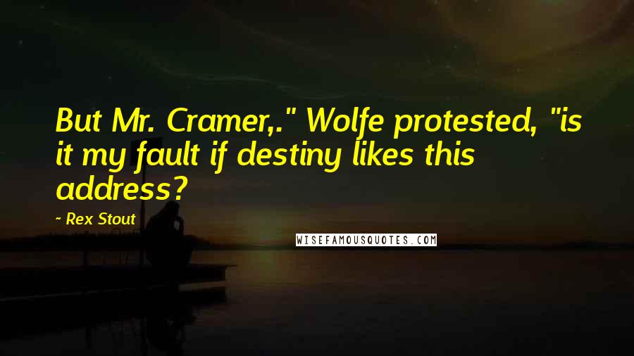 Rex Stout Quotes: But Mr. Cramer,." Wolfe protested, "is it my fault if destiny likes this address?