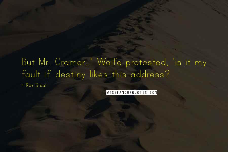 Rex Stout Quotes: But Mr. Cramer,." Wolfe protested, "is it my fault if destiny likes this address?