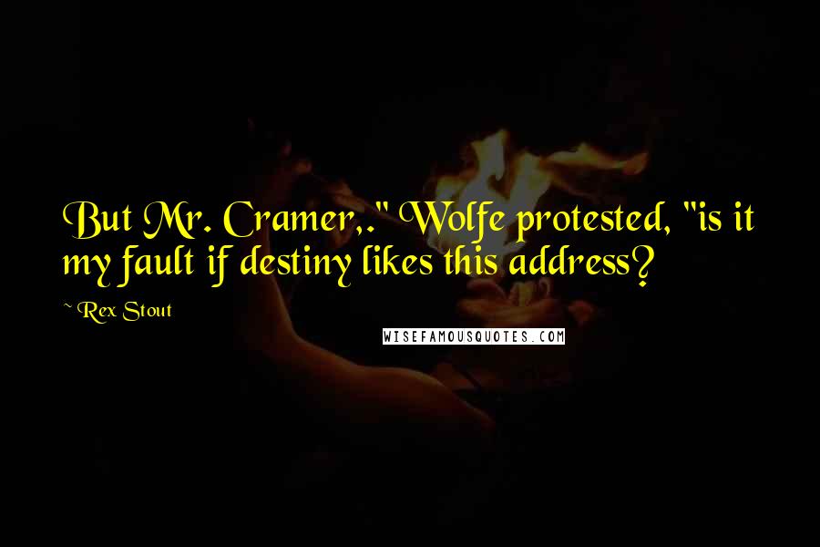 Rex Stout Quotes: But Mr. Cramer,." Wolfe protested, "is it my fault if destiny likes this address?