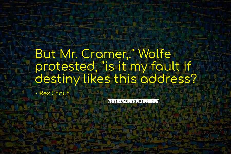 Rex Stout Quotes: But Mr. Cramer,." Wolfe protested, "is it my fault if destiny likes this address?