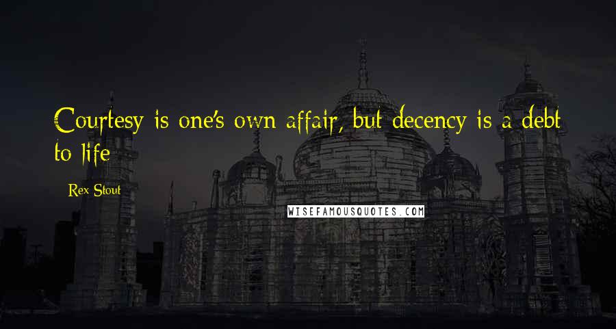 Rex Stout Quotes: Courtesy is one's own affair, but decency is a debt to life