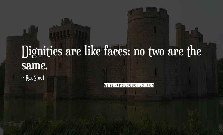 Rex Stout Quotes: Dignities are like faces; no two are the same.