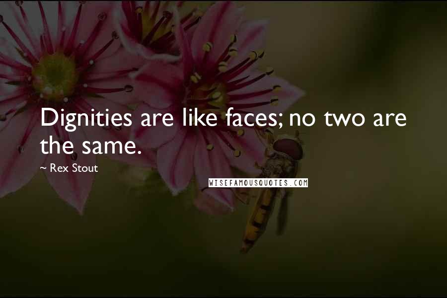 Rex Stout Quotes: Dignities are like faces; no two are the same.