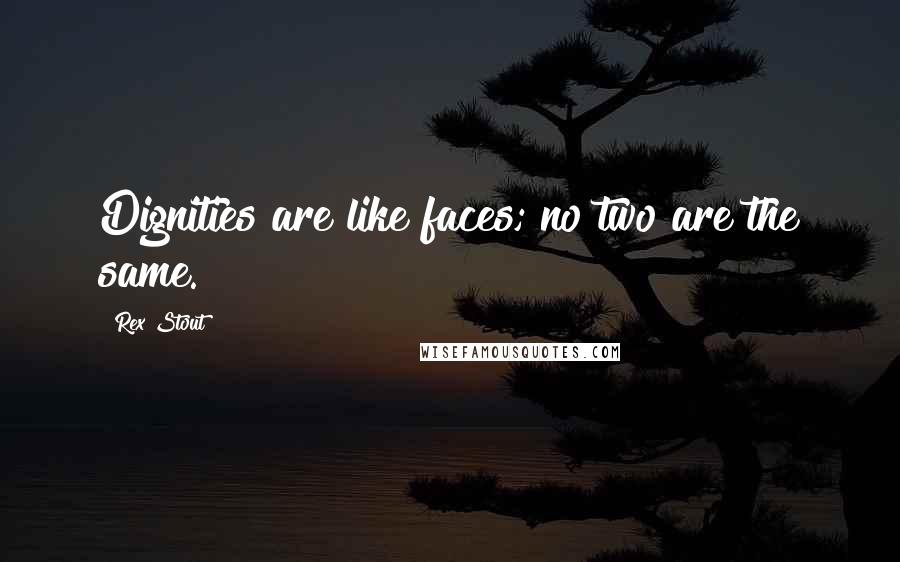 Rex Stout Quotes: Dignities are like faces; no two are the same.