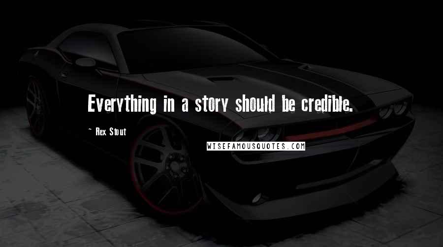Rex Stout Quotes: Everything in a story should be credible.