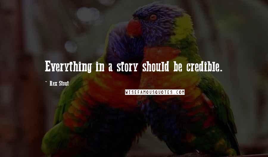 Rex Stout Quotes: Everything in a story should be credible.