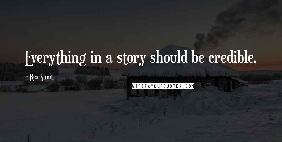 Rex Stout Quotes: Everything in a story should be credible.