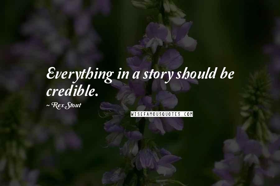 Rex Stout Quotes: Everything in a story should be credible.