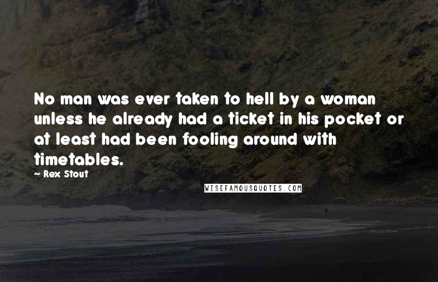 Rex Stout Quotes: No man was ever taken to hell by a woman unless he already had a ticket in his pocket or at least had been fooling around with timetables.