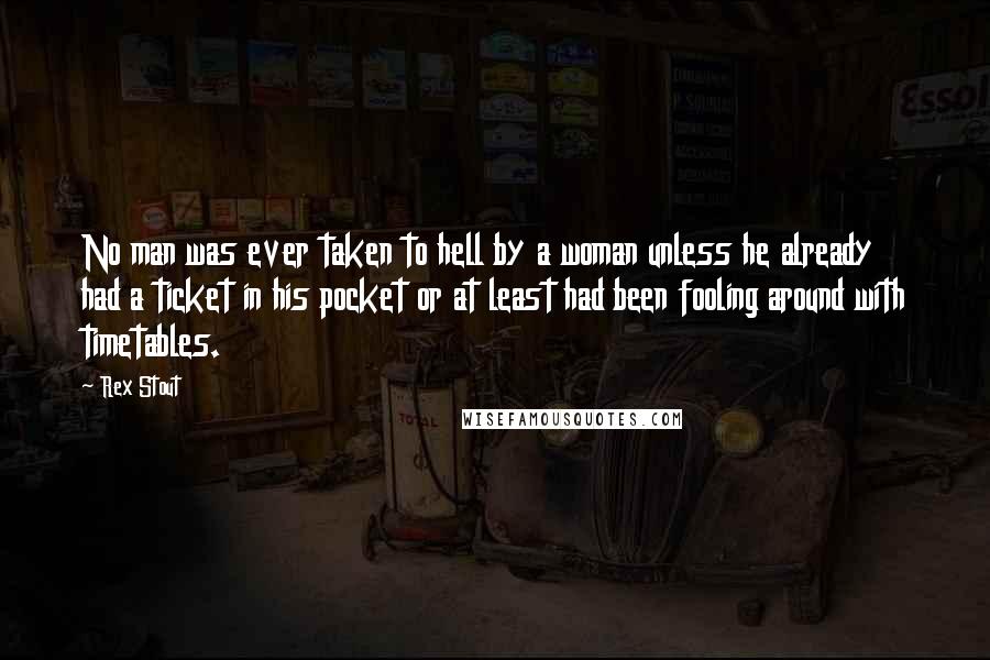 Rex Stout Quotes: No man was ever taken to hell by a woman unless he already had a ticket in his pocket or at least had been fooling around with timetables.