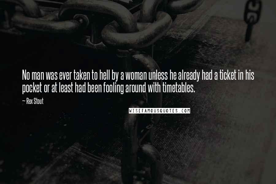 Rex Stout Quotes: No man was ever taken to hell by a woman unless he already had a ticket in his pocket or at least had been fooling around with timetables.