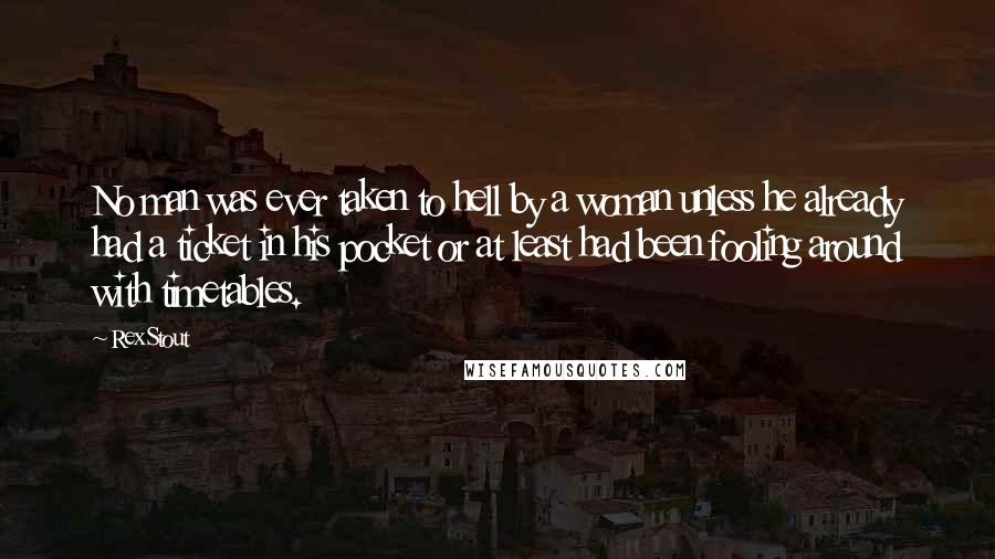 Rex Stout Quotes: No man was ever taken to hell by a woman unless he already had a ticket in his pocket or at least had been fooling around with timetables.