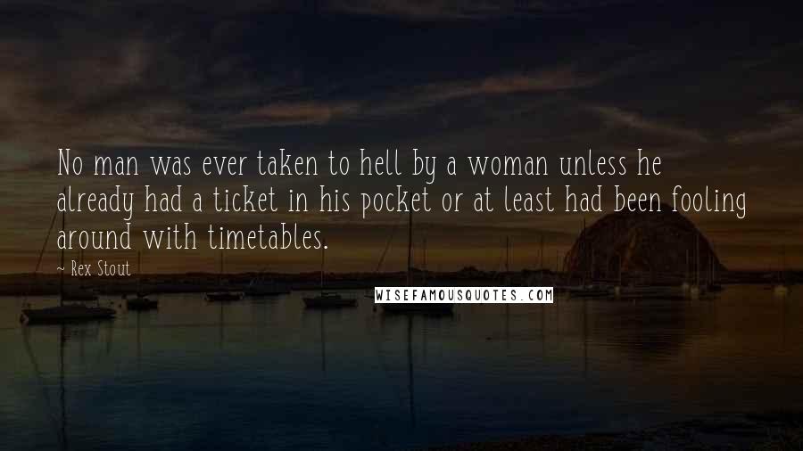 Rex Stout Quotes: No man was ever taken to hell by a woman unless he already had a ticket in his pocket or at least had been fooling around with timetables.