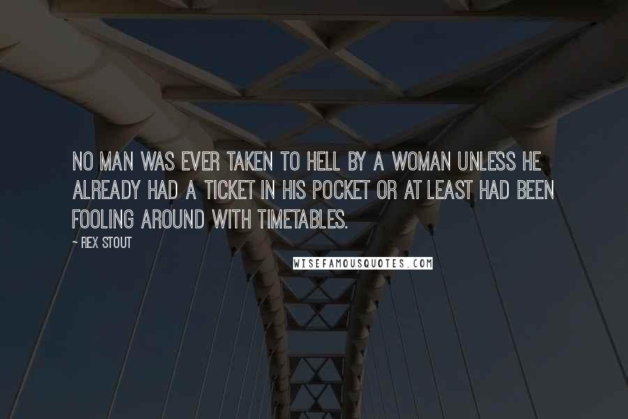 Rex Stout Quotes: No man was ever taken to hell by a woman unless he already had a ticket in his pocket or at least had been fooling around with timetables.