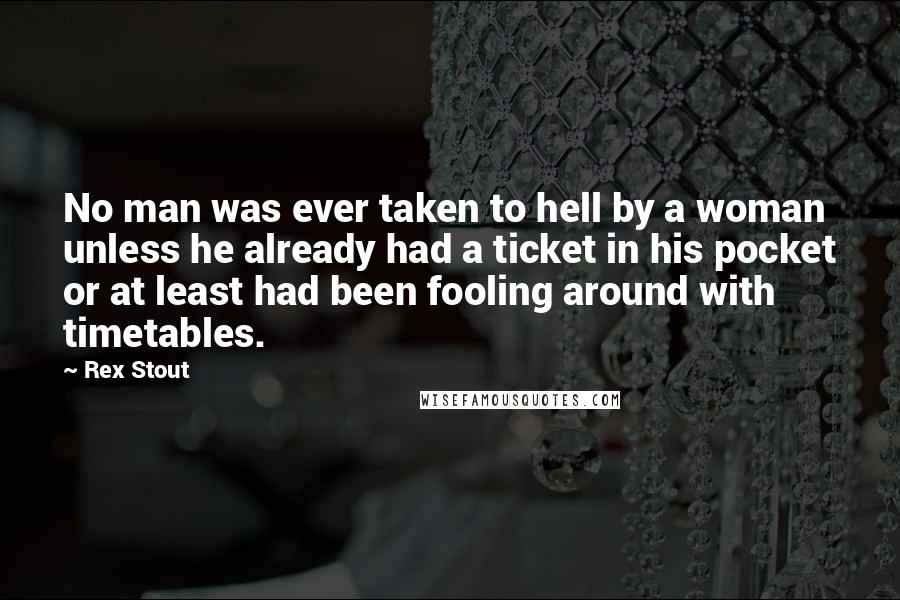 Rex Stout Quotes: No man was ever taken to hell by a woman unless he already had a ticket in his pocket or at least had been fooling around with timetables.