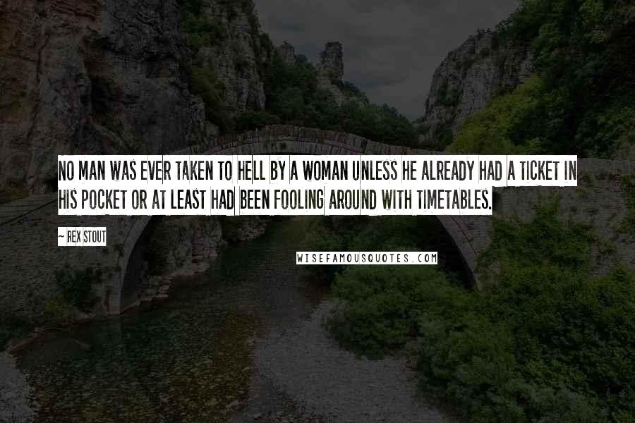 Rex Stout Quotes: No man was ever taken to hell by a woman unless he already had a ticket in his pocket or at least had been fooling around with timetables.