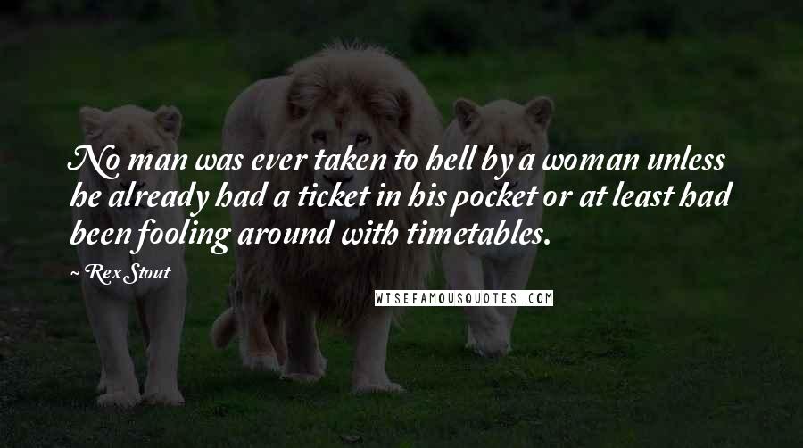 Rex Stout Quotes: No man was ever taken to hell by a woman unless he already had a ticket in his pocket or at least had been fooling around with timetables.