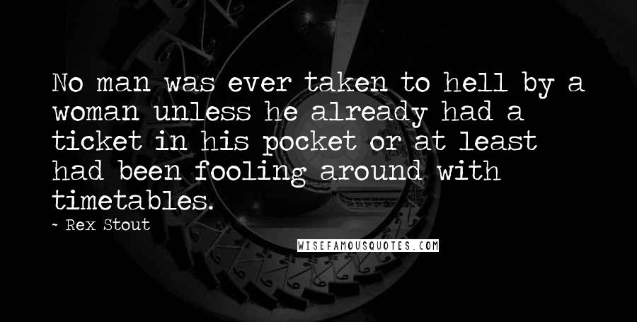 Rex Stout Quotes: No man was ever taken to hell by a woman unless he already had a ticket in his pocket or at least had been fooling around with timetables.