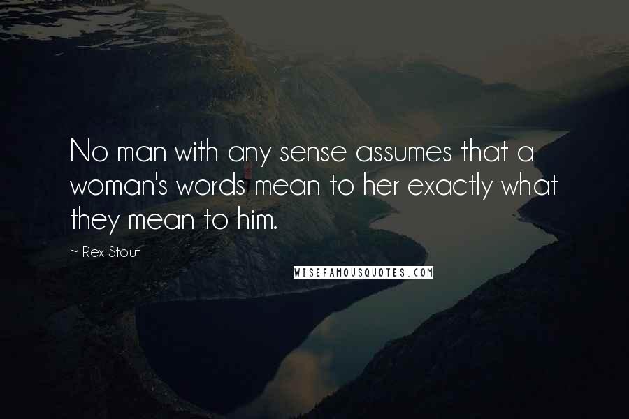 Rex Stout Quotes: No man with any sense assumes that a woman's words mean to her exactly what they mean to him.