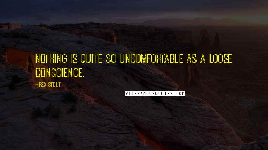 Rex Stout Quotes: Nothing is quite so uncomfortable as a loose conscience.