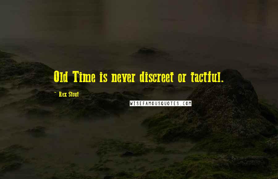 Rex Stout Quotes: Old Time is never discreet or tactful.