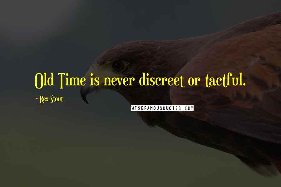 Rex Stout Quotes: Old Time is never discreet or tactful.