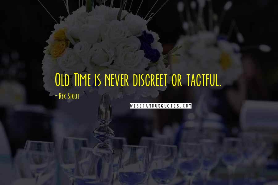 Rex Stout Quotes: Old Time is never discreet or tactful.