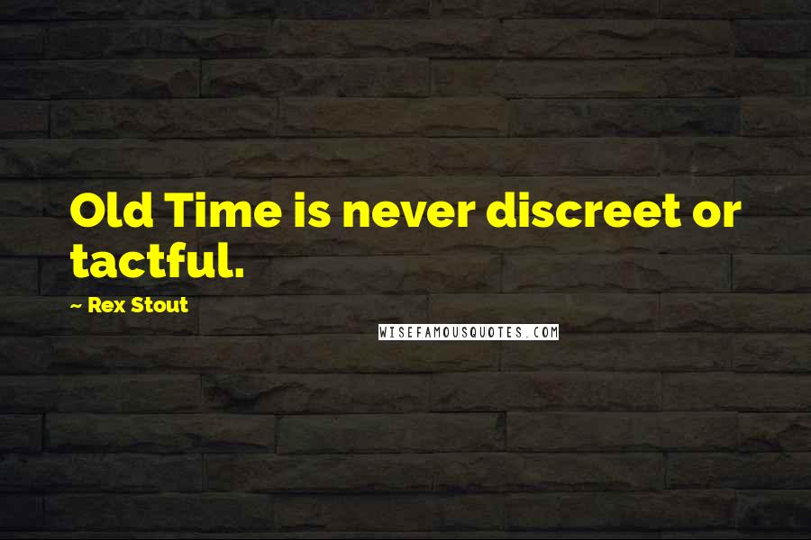 Rex Stout Quotes: Old Time is never discreet or tactful.