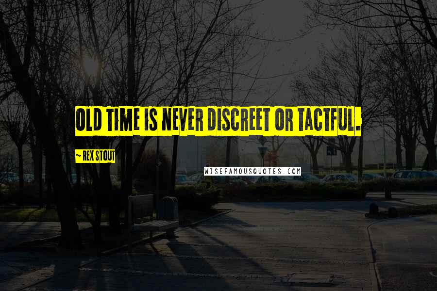 Rex Stout Quotes: Old Time is never discreet or tactful.