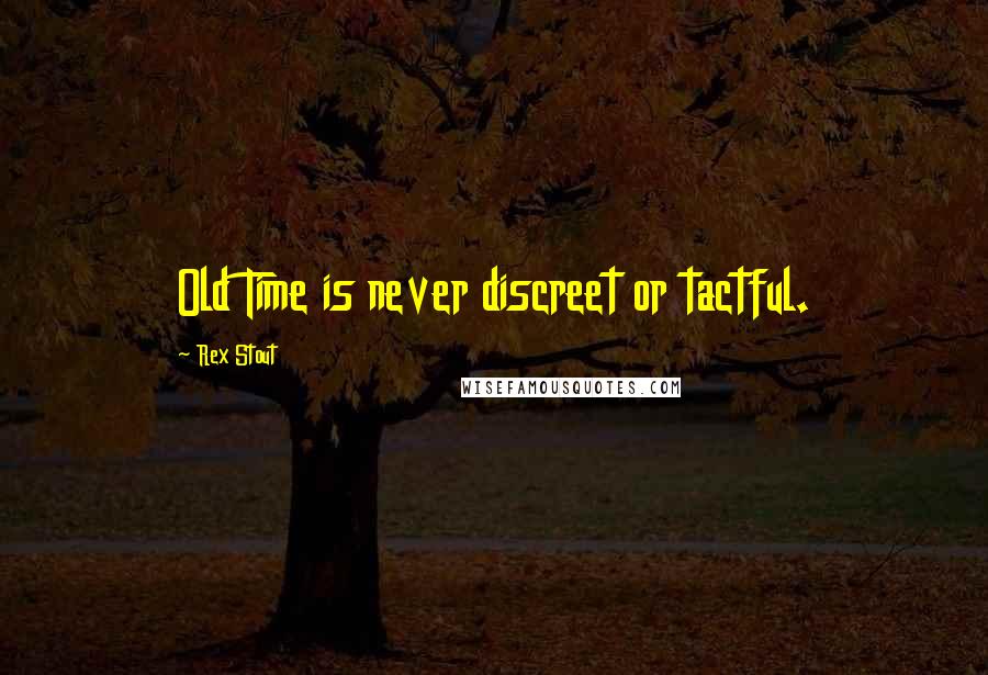 Rex Stout Quotes: Old Time is never discreet or tactful.