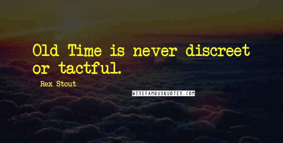 Rex Stout Quotes: Old Time is never discreet or tactful.