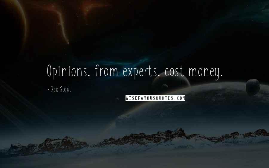 Rex Stout Quotes: Opinions, from experts, cost money.