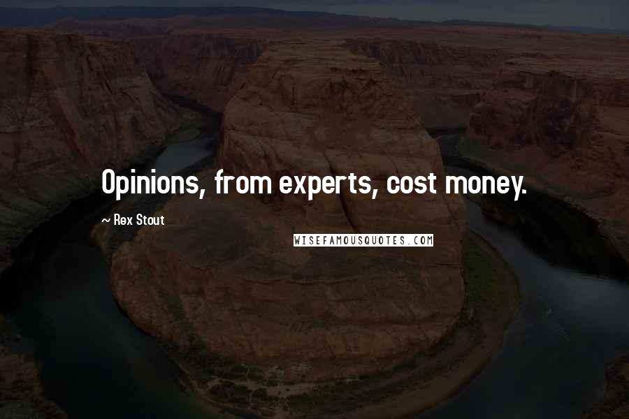 Rex Stout Quotes: Opinions, from experts, cost money.