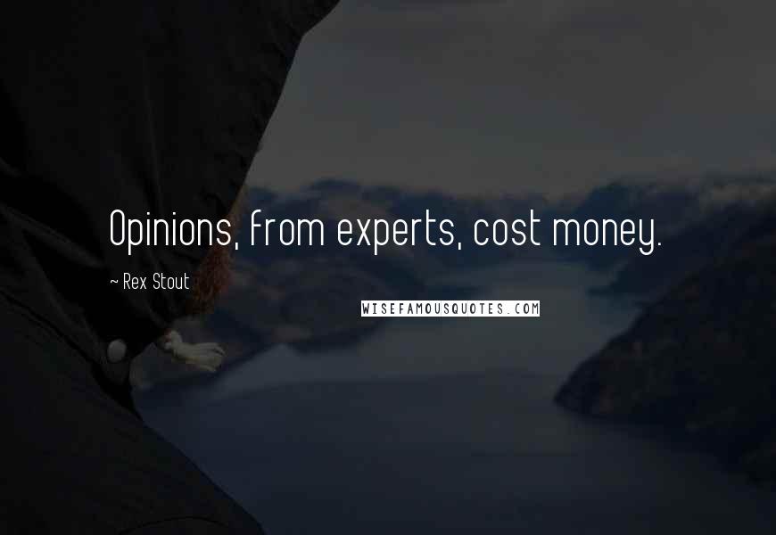 Rex Stout Quotes: Opinions, from experts, cost money.