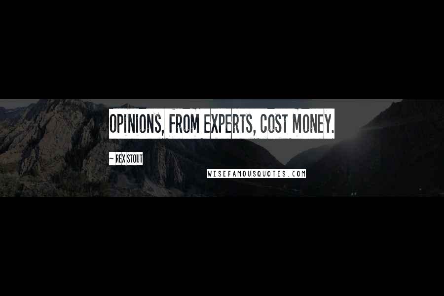 Rex Stout Quotes: Opinions, from experts, cost money.