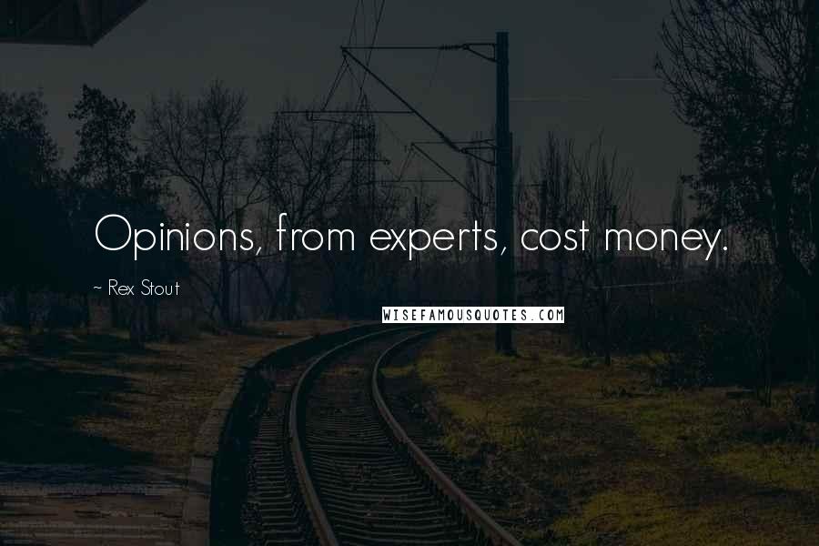 Rex Stout Quotes: Opinions, from experts, cost money.
