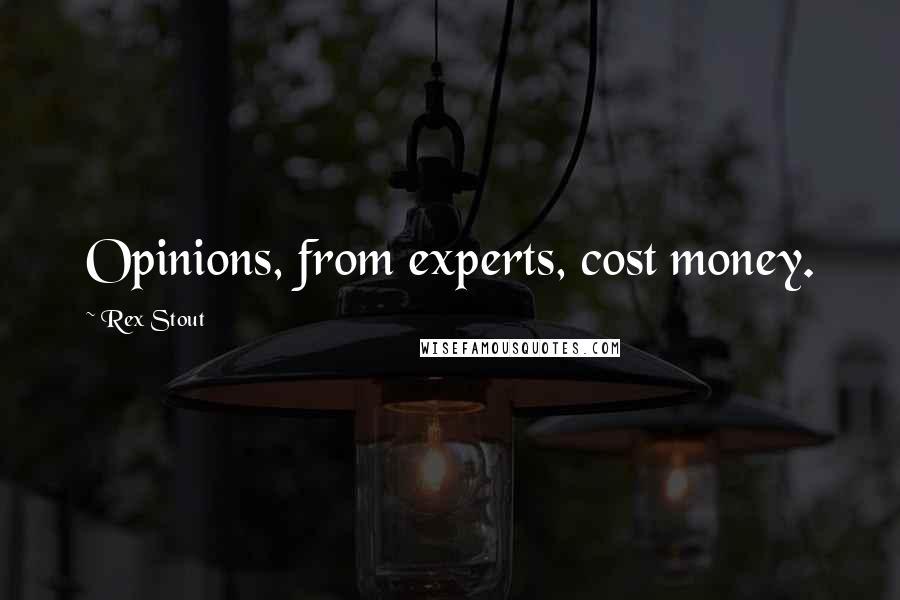 Rex Stout Quotes: Opinions, from experts, cost money.