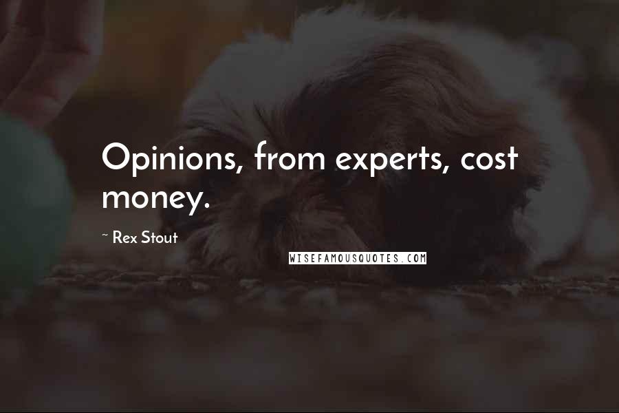 Rex Stout Quotes: Opinions, from experts, cost money.