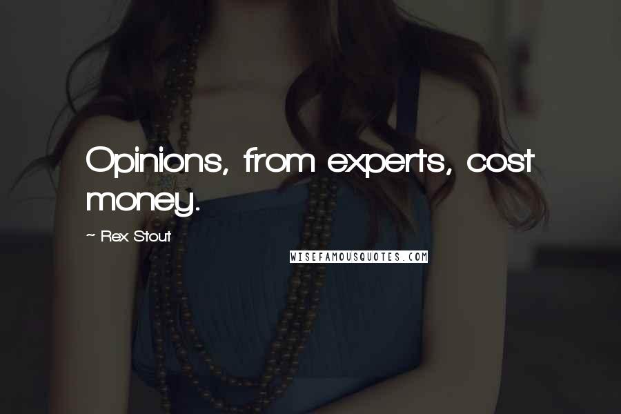 Rex Stout Quotes: Opinions, from experts, cost money.