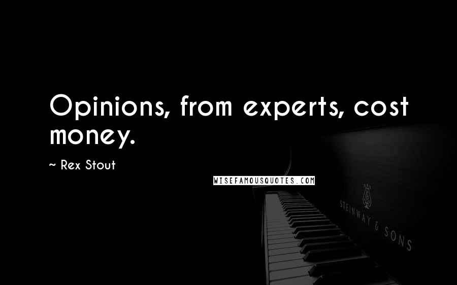 Rex Stout Quotes: Opinions, from experts, cost money.