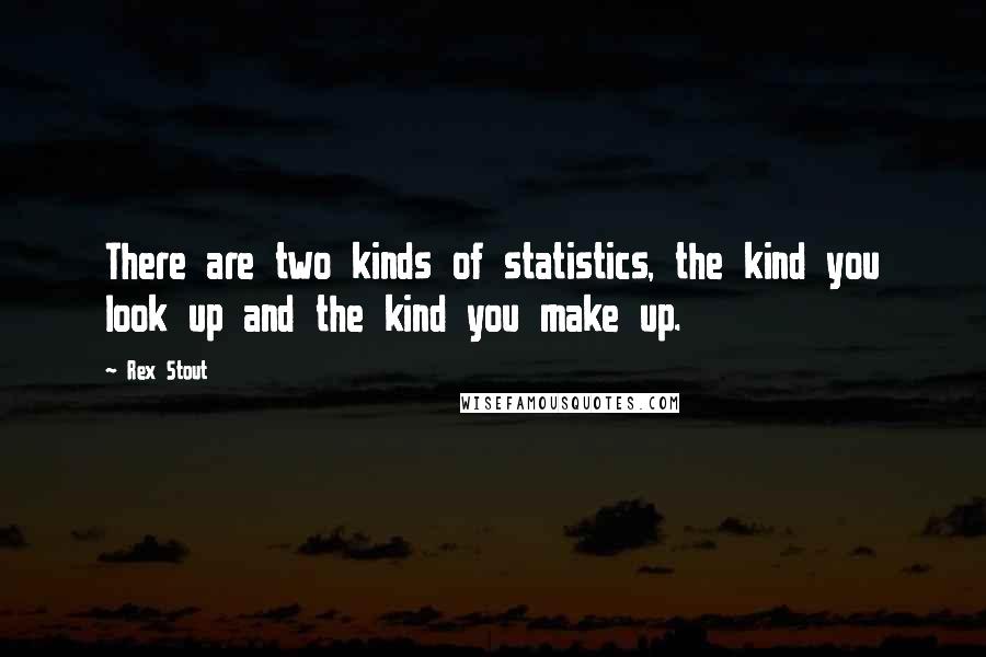 Rex Stout Quotes: There are two kinds of statistics, the kind you look up and the kind you make up.